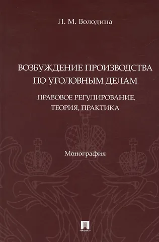 Возбуждение производства по уголовным делам: правовое регулирование, теория, практика. Монография