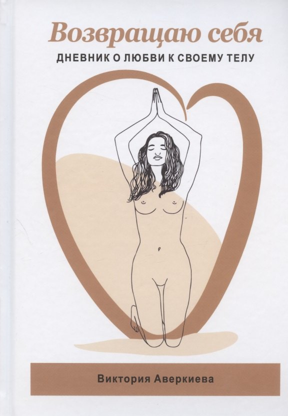 Виктория Аверкиева Возвращаю Себя. Дневник о любви к своему телу