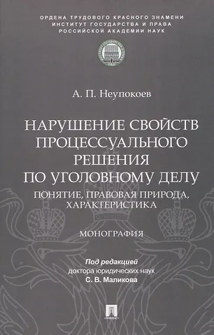 Андрей Павлович Неупокоев Нарушение свойств процессуального решения по уголовному делу. Понятие, правовая природа, характеристика. Монография