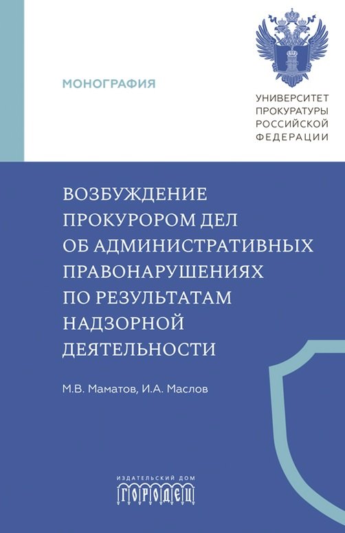 Максим Владимирович Маматов, Игорь Александрович Маслов Возбуждение прокурором дел об административных правонарушениях по результатам надзорной деятельности. Монография